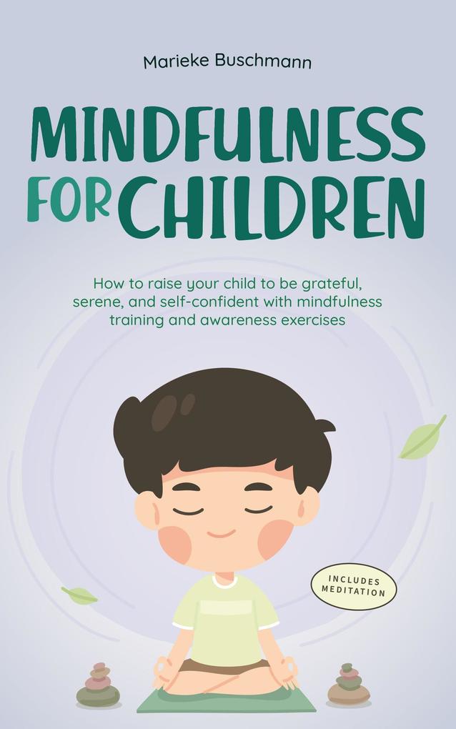 Mindfulness for Children: How to Raise Your Child to Be Grateful Serene and Self-Confident With Mindfulness Training and Awareness Exercises - Includes Meditation