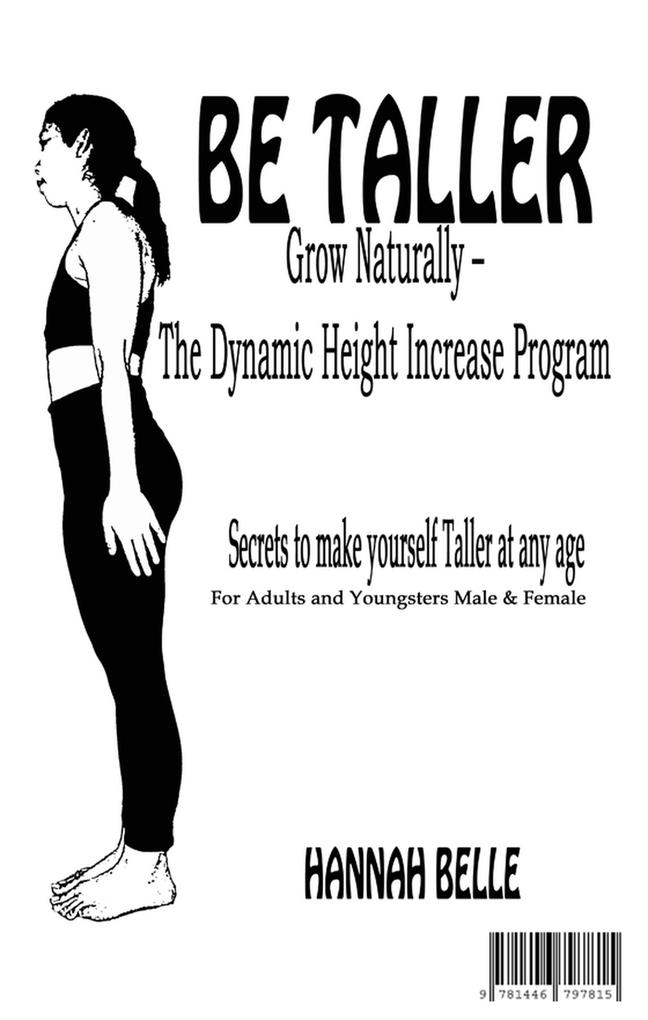 Be Taller Grow Naturally - The Dynamic Height Increase Program Secrets to make yourself Taller at any age For Adults and Youngsters Male & Female