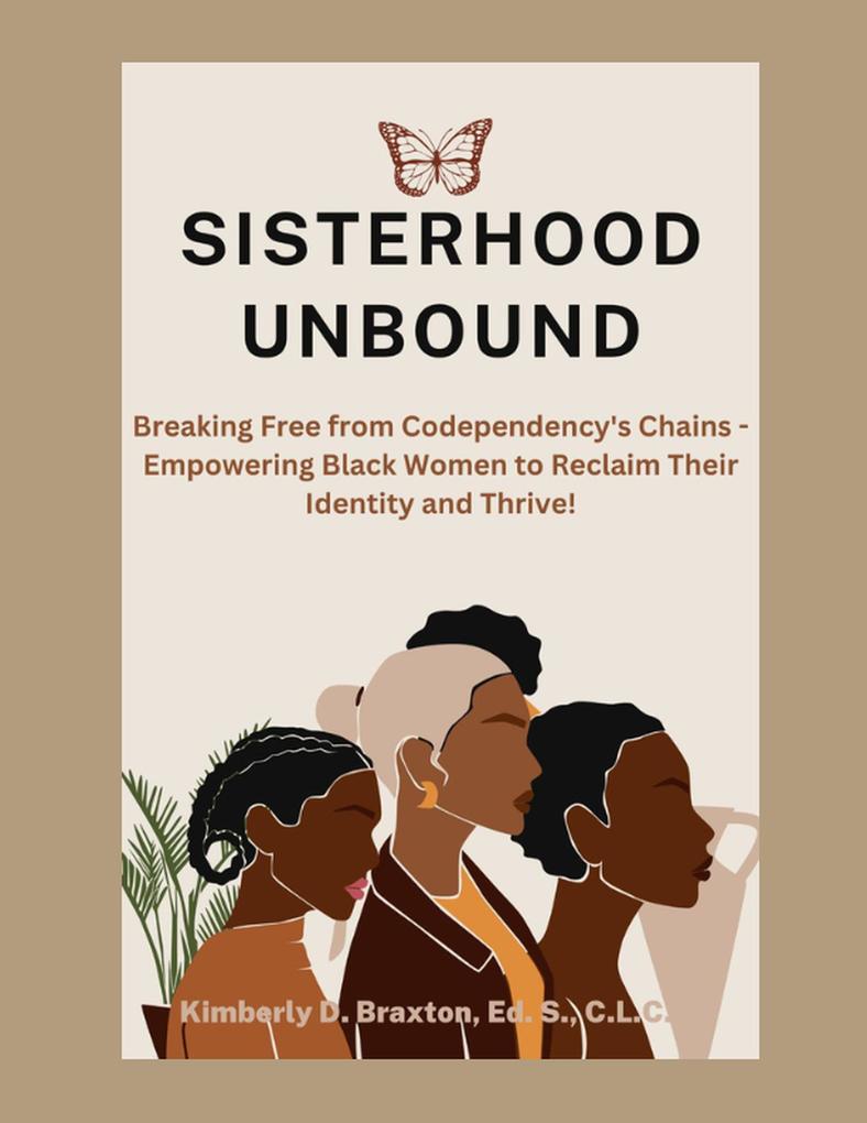 Sisterhood Unbound: Breaking Free from Codependency‘s Chains - Empowering Black Women to Reclaim Their Identity and Thrive