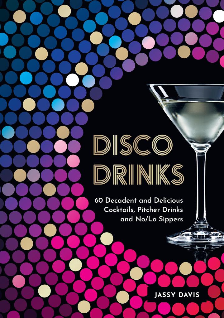 Disco Drinks: 60 decadent and delicious cocktails pitcher drinks and no/lo sippers