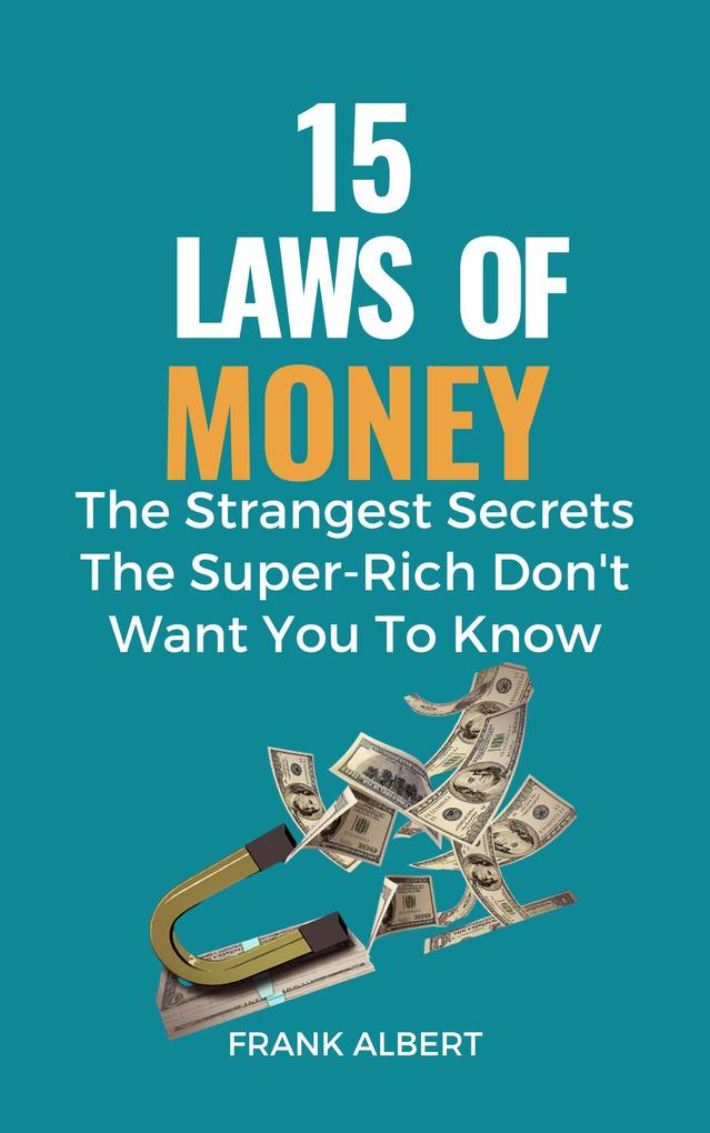 15 Laws of Money: The Strangest Secrets The Super-Rich Don‘t Want You to Know