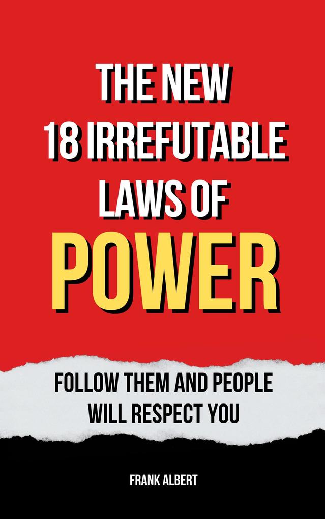 The New 18 Irrefutable Laws Of Power: Follow Them And People Will Respect You