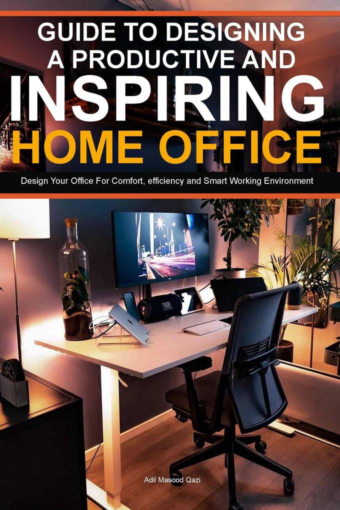 Guide To ing A Productive And Inspiring Home Office:  Your Office For Comfort  Efficiency And Smart Working Environment
