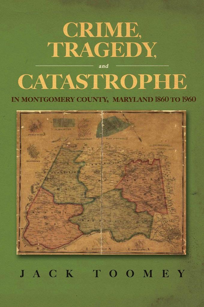 Crime Tragedy and Catastrophe in Montgomery County Maryland 1860 to 1960
