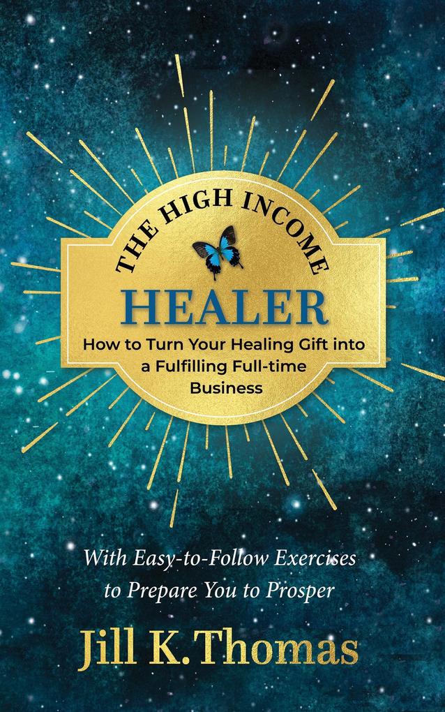 The High Income Healer; How to turn your healing gift into a fulfilling full-time business
