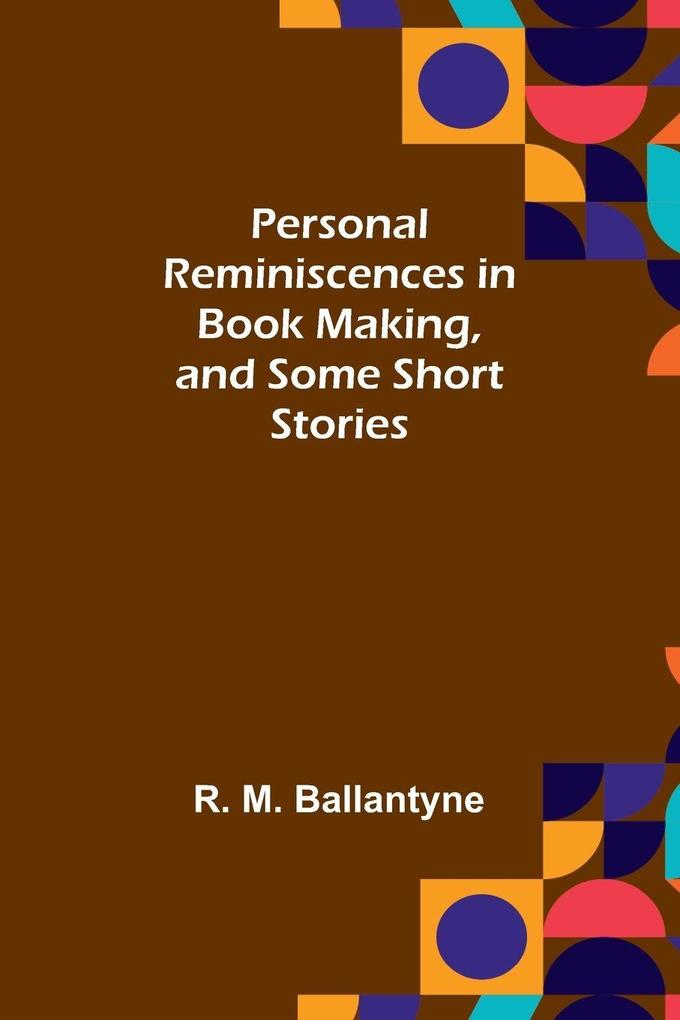 Personal Reminiscences in Book Making and Some Short Stories