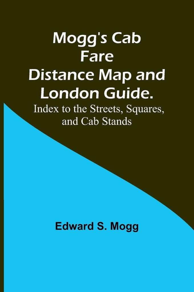 Mogg's Cab Fare Distance Map and London Guide.; Index to the Streets Squares and Cab Stands.