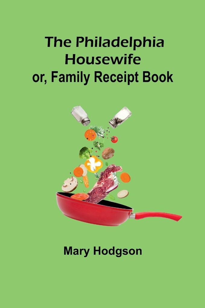 The Philadelphia Housewife; or Family Receipt Book