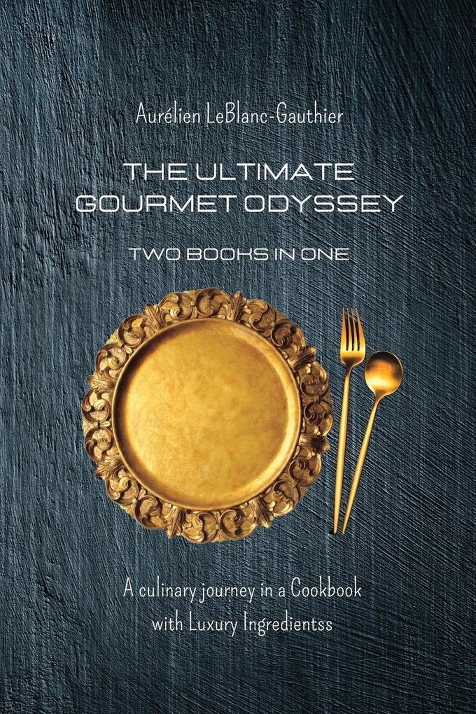 The Ultimate Gourmet Odyssey - Two Books in One: A culinary journey in a Cookbook with Luxury Ingredients