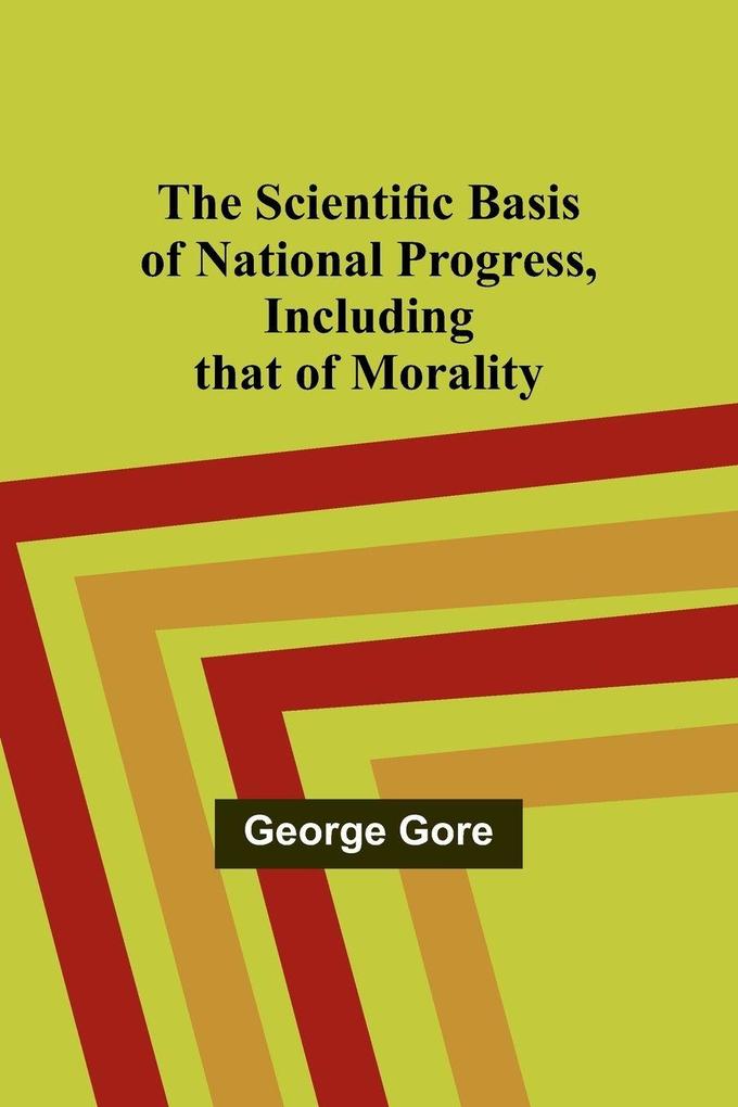 The Scientific Basis of National Progress Including that of Morality