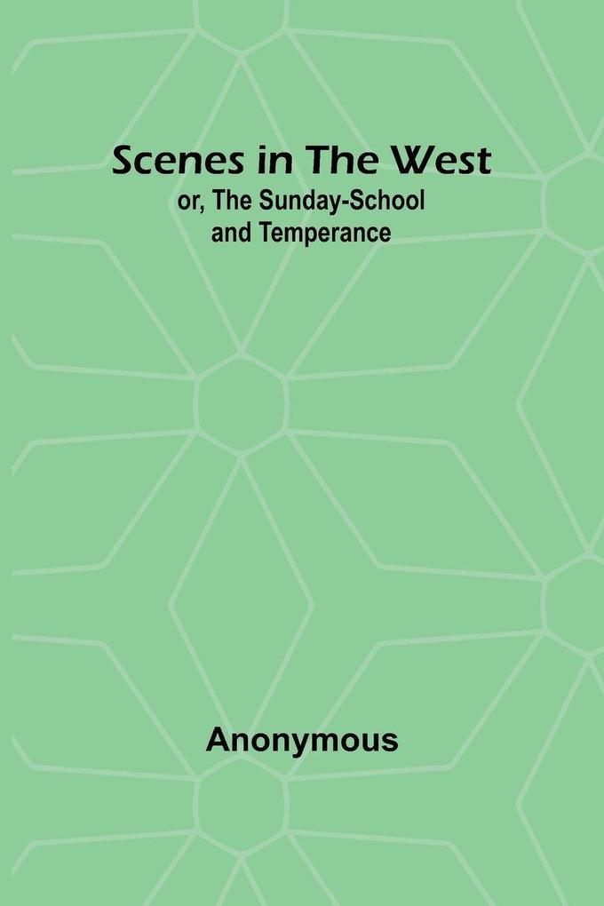 Scenes in the West; or The Sunday-School and Temperance