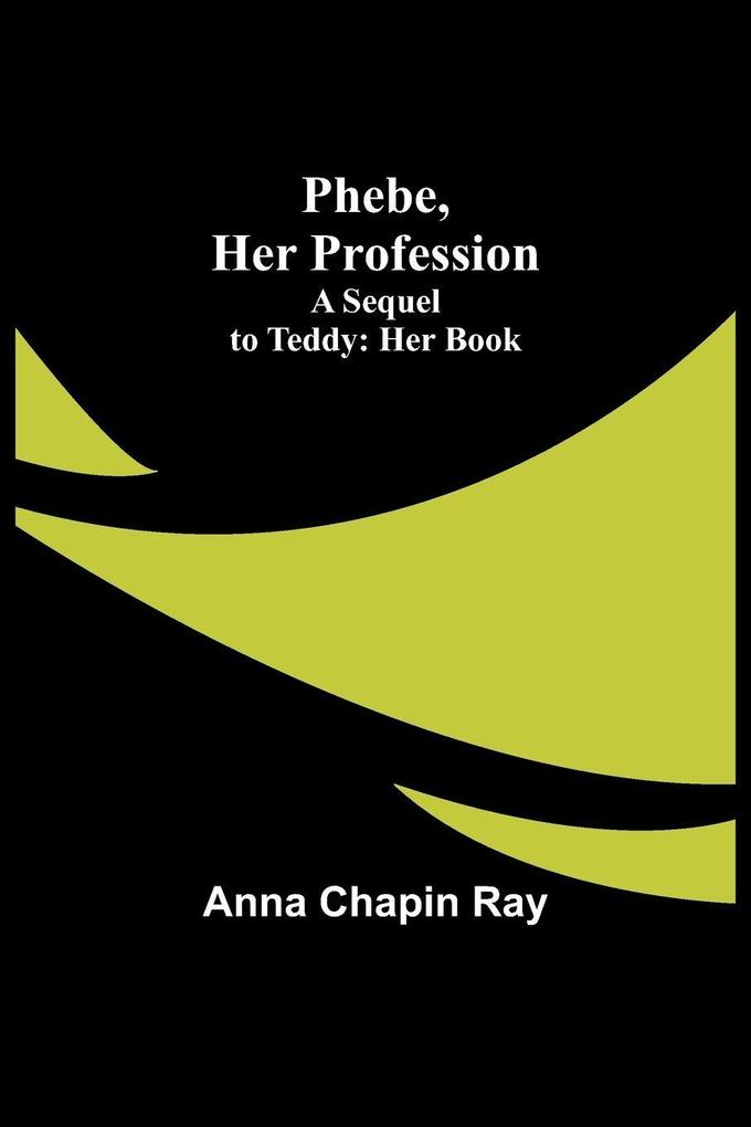 Phebe Her Profession;A Sequel to Teddy
