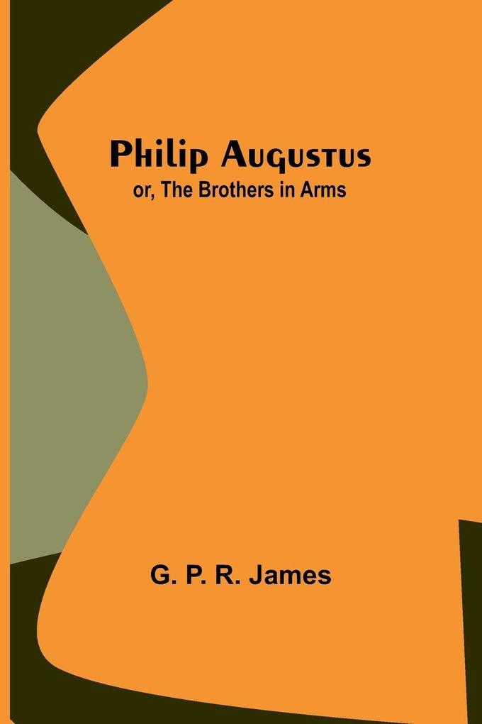 Philip Augustus; or The Brothers in Arms