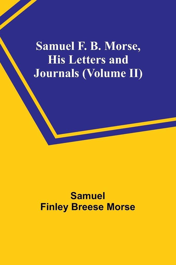 Samuel F. B. Morse His Letters and Journals (Volume II)