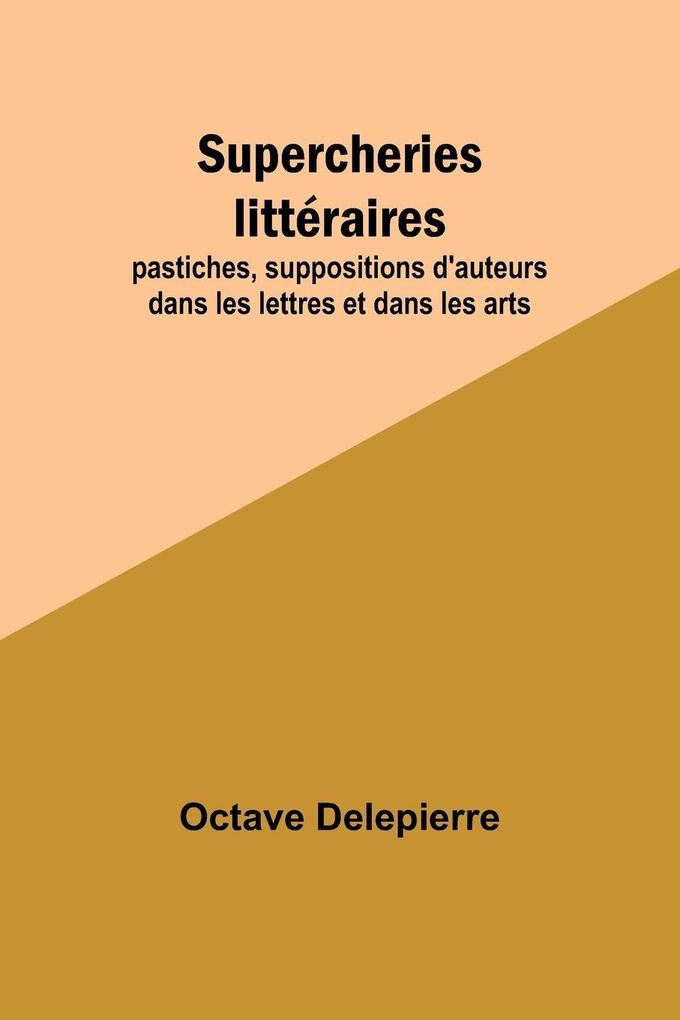 Supercheries littéraires; pastiches suppositions d'auteurs dans les lettres et dans les arts
