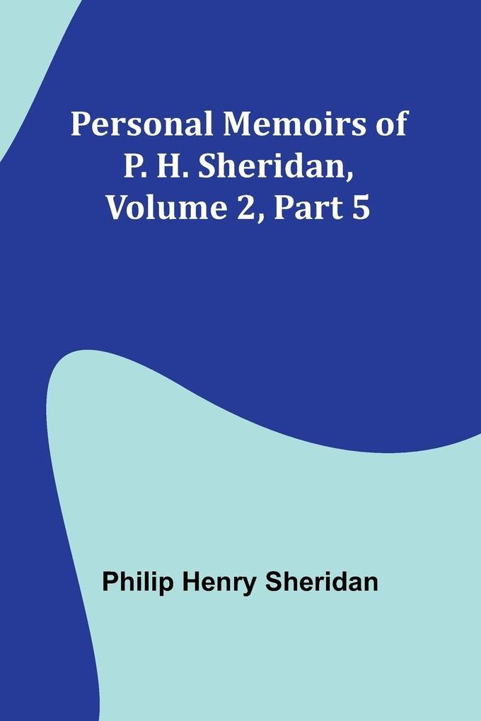 Personal Memoirs of P. H. Sheridan Volume 2 Part 5