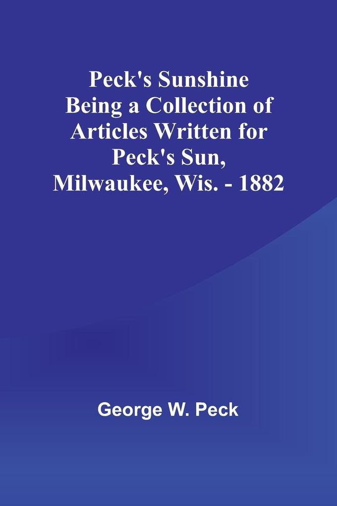 Peck's Sunshine Being a Collection of Articles Written for Peck's SunMilwaukee Wis. - 1882
