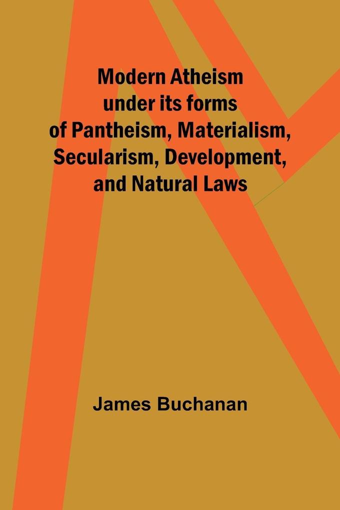 Modern Atheism under its forms of Pantheism Materialism Secularism Development and Natural Laws