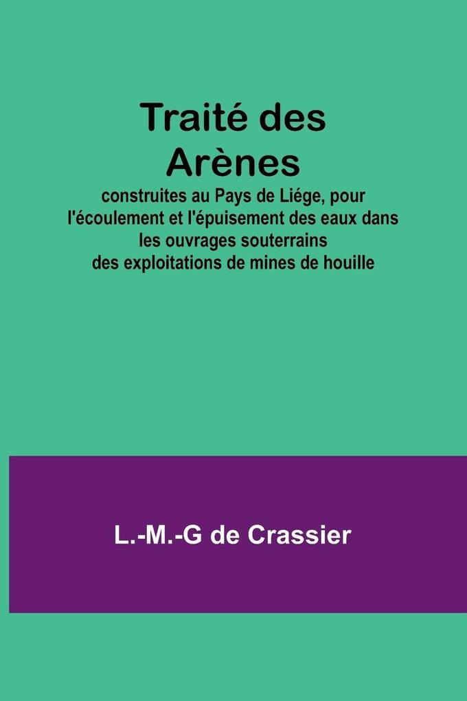 Traité des Arènes; construites au Pays de Liége pour l'écoulement et l'épuisement des eaux dans les ouvrages souterrains des exploitations de mines de houille