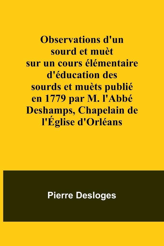 Observations d'un sourd et muèt sur un cours élémentaire d'éducation des sourds et muèts publié en 1779 par M. l'Abbé Deshamps Chapelain de l'Église d'Orléans