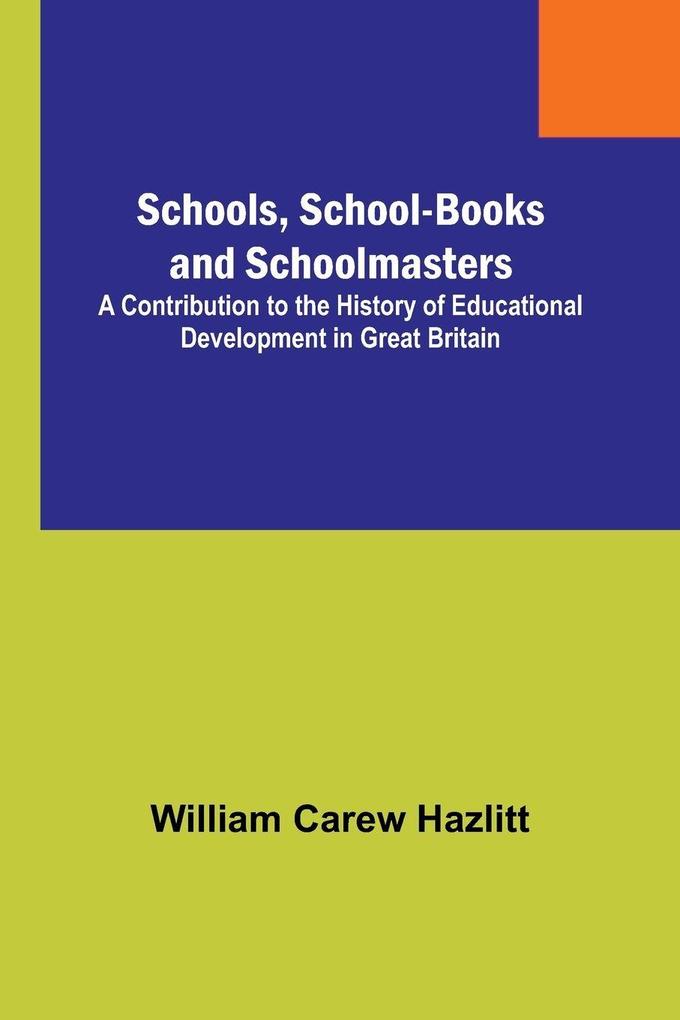 Schools School-Books and Schoolmasters; A Contribution to the History of Educational Development in Great Britain