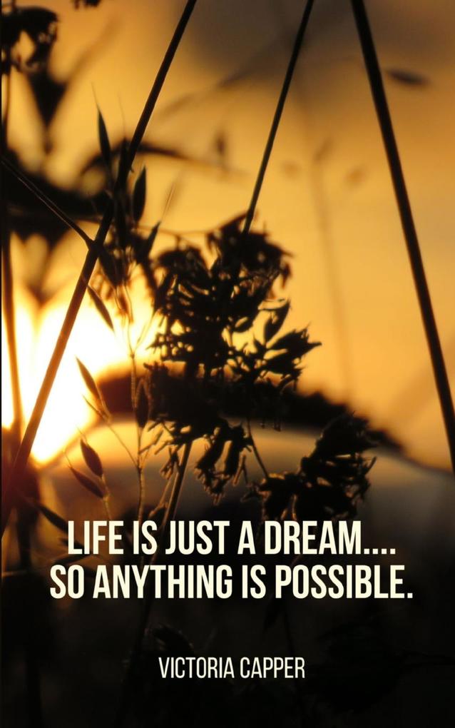 Life is just a Dream.... So Anything is Possible.