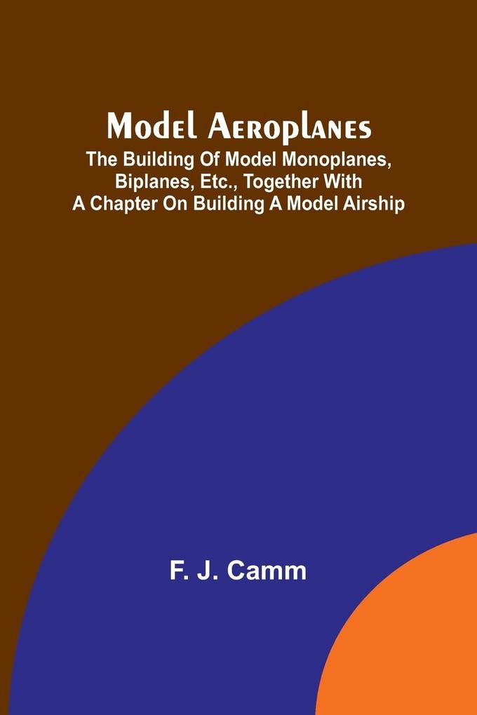 Model aeroplanes; The building of model monoplanes biplanes etc. together with a chapter on building a model airship