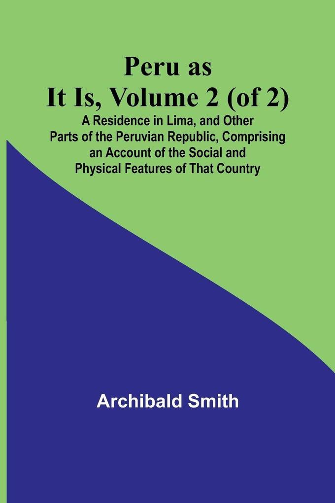 Peru as It Is Volume 2 (of 2)A Residence in Lima and Other Parts of the Peruvian Republic Comprising an Account of the Social and Physical Features of That Country