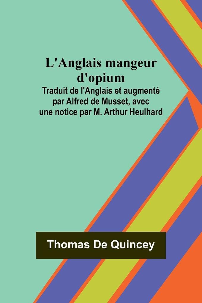 L'Anglais mangeur d'opium; Traduit de l'Anglais et augmenté par Alfred de Musset avec une notice par M. Arthur Heulhard