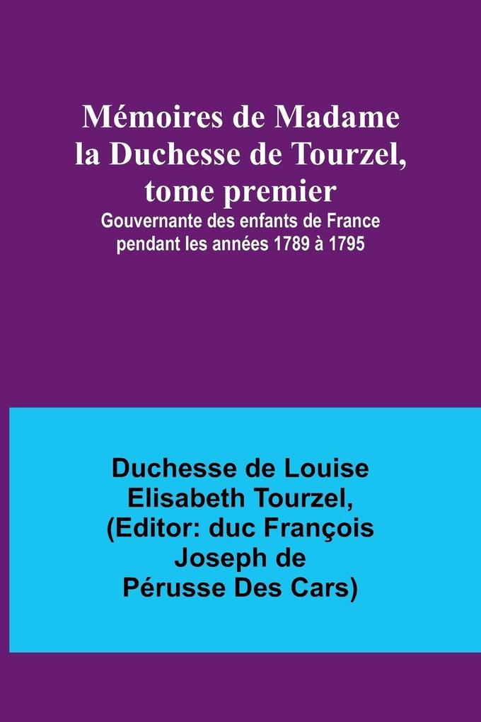 Mémoires de Madame la Duchesse de Tourzel tome premier; Gouvernante des enfants de France pendant les années 1789 à 1795