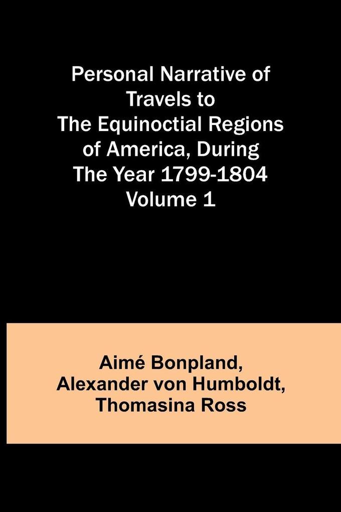 Personal Narrative of Travels to the Equinoctial Regions of America During the Year 1799-1804 - Volume 1