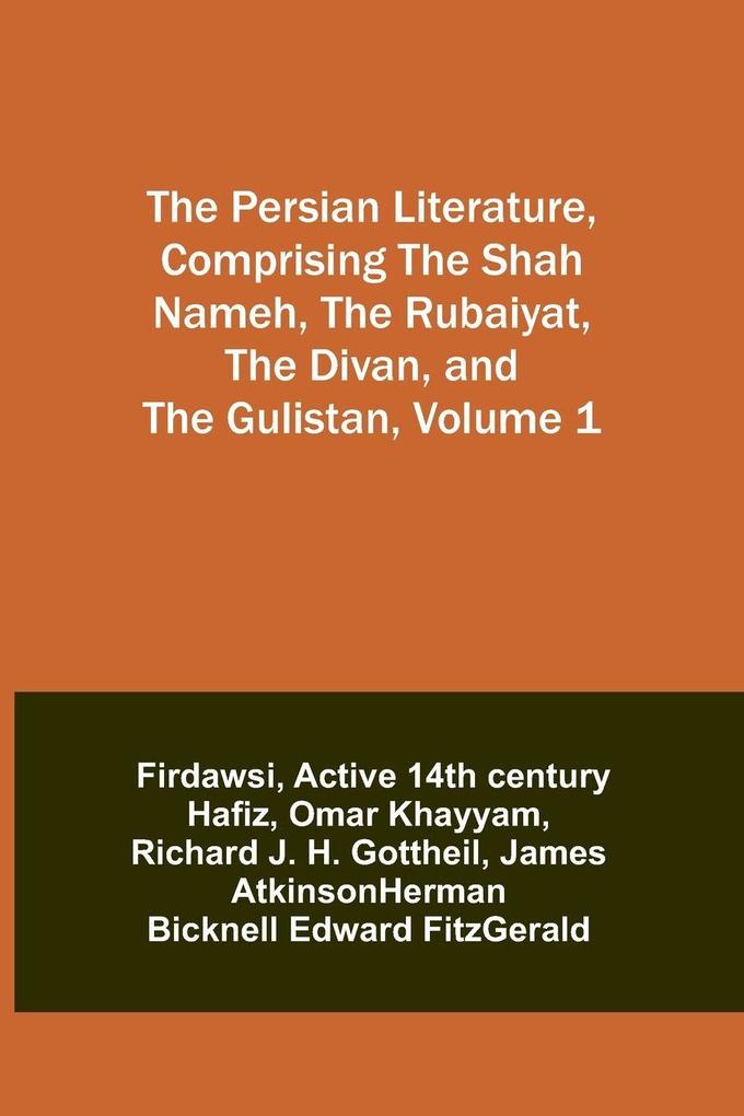 The Persian Literature Comprising The Shah Nameh The Rubaiyat The Divan and The Gulistan Volume 1