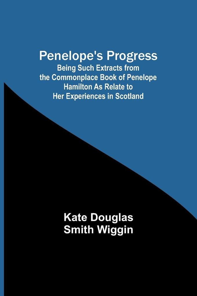 Penelope's Progress ; Being Such Extracts from the Commonplace Book of Penelope Hamilton As Relate to Her Experiences in Scotland