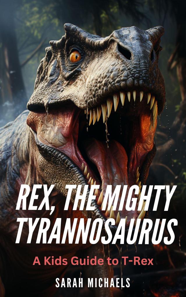 Rex the Mighty Tyrannosaurus: A Kids Guide to T-Rex (Investigating Dinosaurs for Kids)