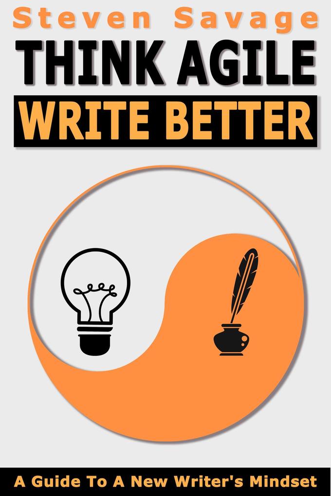 Think Agile Write Better: A Guide To A New Writer‘s Mindset