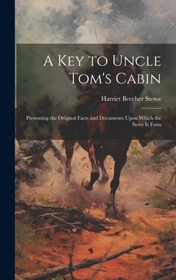 A key to Uncle Tom‘s Cabin; Presenting the Original Facts and Documents Upon Which the Story is Foun