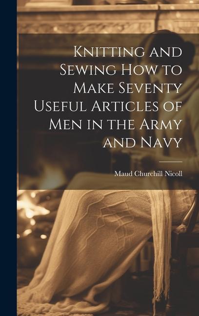 Knitting and Sewing how to Make Seventy Useful Articles of Men in the Army and Navy