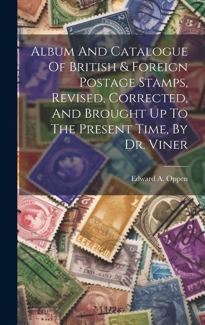 Album And Catalogue Of British & Foreign Postage Stamps Revised Corrected And Brought Up To The Present Time By Dr. Viner