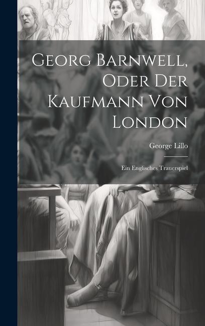 Georg Barnwell Oder Der Kaufmann Von London: Ein Englisches Trauerspiel