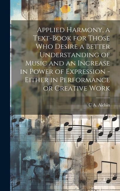 Applied Harmony a Text-book for Those who Desire a Better Understanding of Music and an Increase in Power of Expression - Either in Performance or Creative Work