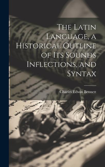 The Latin Language a Historical Outline of its Sounds Inflections and Syntax