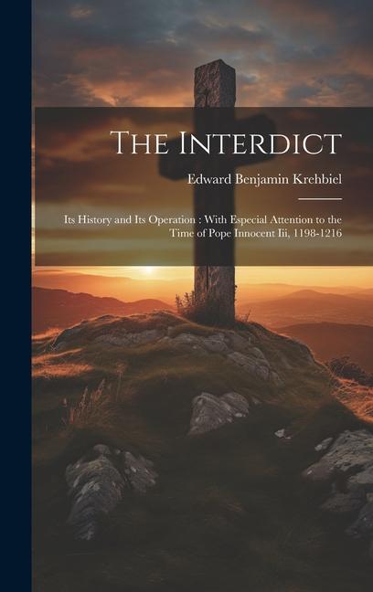 The Interdict: Its History and Its Operation: With Especial Attention to the Time of Pope Innocent Iii 1198-1216