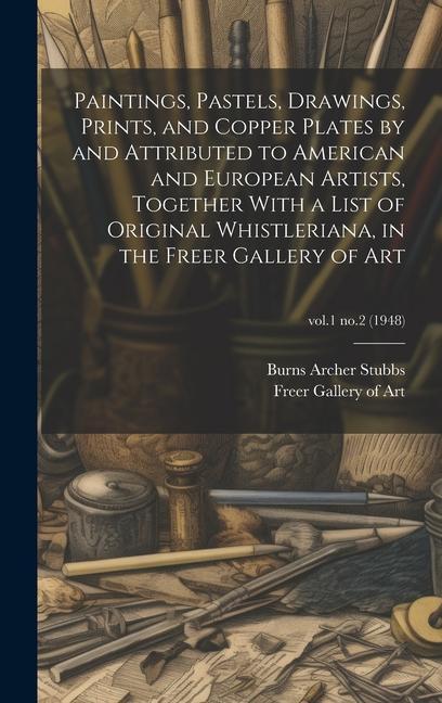 Paintings Pastels Drawings Prints and Copper Plates by and Attributed to American and European Artists Together With a List of Original Whistleriana in the Freer Gallery of Art; vol.1 no.2 (1948)
