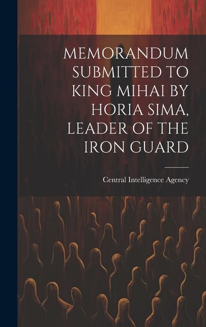 Memorandum Submitted to King Mihai by Horia Sima Leader of the Iron Guard