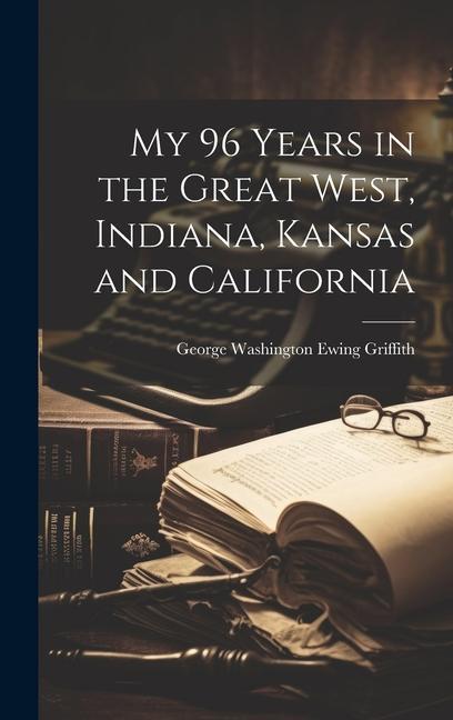 My 96 Years in the Great West Indiana Kansas and California