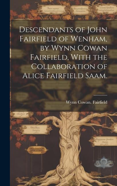 Descendants of John Fairfield of Wenham by Wynn Cowan Fairfield With the Collaboration of Alice Fairfield Saam.
