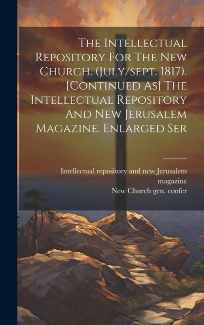 The Intellectual Repository For The New Church. (july/sept. 1817). [continued As] The Intellectual Repository And New Jerusalem Magazine. Enlarged Ser