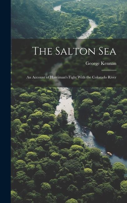 The Salton Sea: An Account of Harriman‘s Fight With the Colorado River