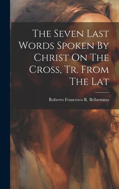 The Seven Last Words Spoken By Christ On The Cross Tr. From The Lat