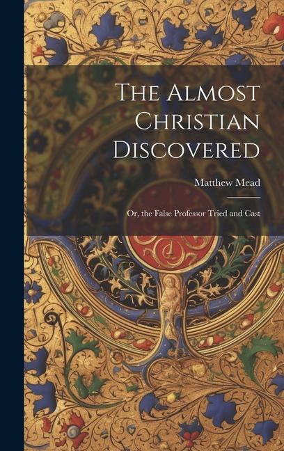 The Almost Christian Discovered; or the False Professor Tried and Cast
